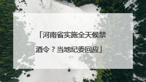 河南省实施全天候禁酒令？当地纪委回应