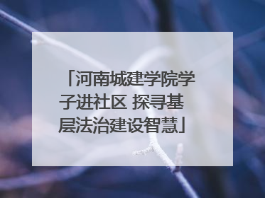 河南城建学院学子进社区 探寻基层法治建设智慧
