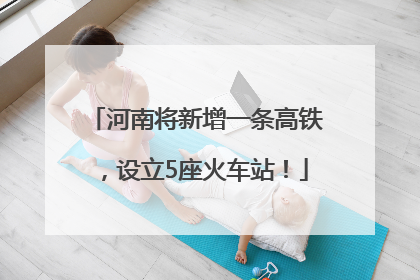 河南将新增一条高铁，设立5座火车站！