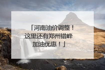河南油价调整！这里还有郑州错峰加油优惠！