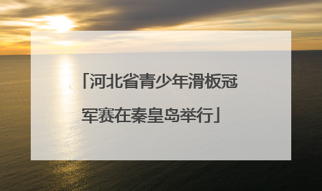河北省青少年滑板冠军赛在秦皇岛举行