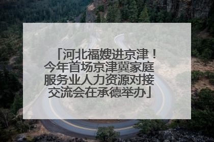 河北福嫂进京津！今年首场京津冀家庭服务业人力资源对接交流会在承德举办