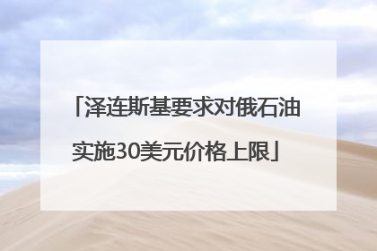 泽连斯基要求对俄石油实施30美元价格上限