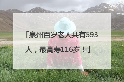 泉州百岁老人共有593人，最高寿116岁！