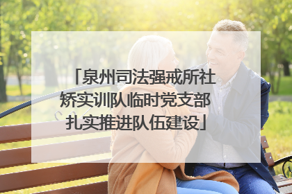 泉州司法强戒所社矫实训队临时党支部扎实推进队伍建设