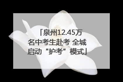 泉州12.45万名中考生赴考 全城启动“护考”模式