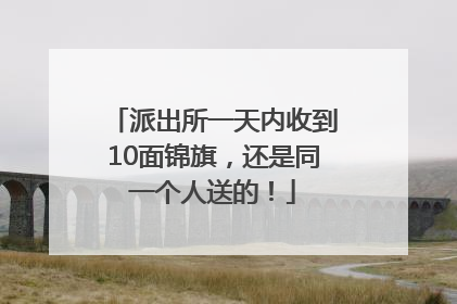派出所一天内收到10面锦旗，还是同一个人送的！