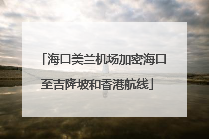 海口美兰机场加密海口至吉隆坡和香港航线