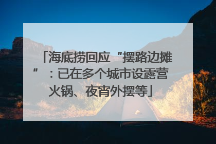 海底捞回应“摆路边摊”：已在多个城市设露营火锅、夜宵外摆等