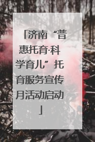 济南“普惠托育·科学育儿”托育服务宣传月活动启动