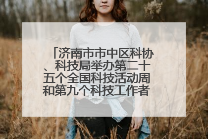 济南市市中区科协、科技局举办第二十五个全国科技活动周和第九个科技工作者日主场活动