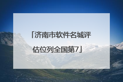 济南市软件名城评估位列全国第7