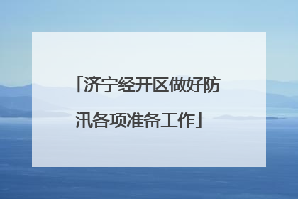 济宁经开区做好防汛各项准备工作