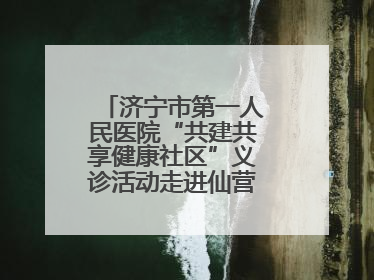济宁市第一人民医院“共建共享健康社区”义诊活动走进仙营街道文化小区