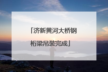 济新黄河大桥钢桁梁吊装完成