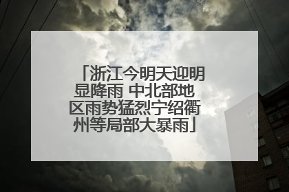 浙江今明天迎明显降雨 中北部地区雨势猛烈宁绍衢州等局部大暴雨