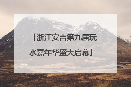 浙江安吉第九届玩水嘉年华盛大启幕