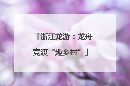 浙江龙游：龙舟竞渡“趣乡村”