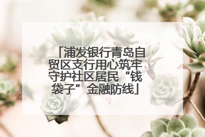 浦发银行青岛自贸区支行用心筑牢守护社区居民“钱袋子”金融防线