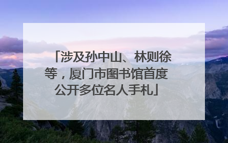 涉及孙中山、林则徐等，厦门市图书馆首度公开多位名人手札