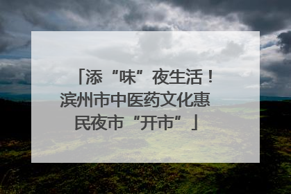 添“味”夜生活！滨州市中医药文化惠民夜市“开市”