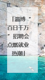 淄博“百日千万”招聘会点燃就业热潮