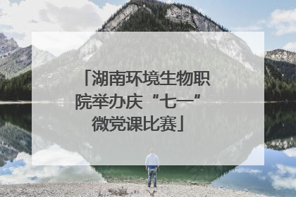 湖南环境生物职院举办庆“七一”微党课比赛