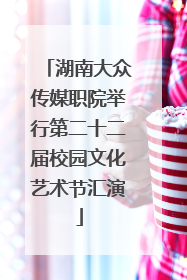 湖南大众传媒职院举行第二十二届校园文化艺术节汇演