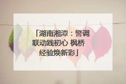 湖南湘潭：警调联动践初心 枫桥经验焕新彩