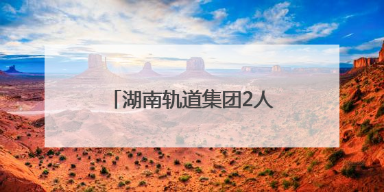 湖南轨道集团2人荣列湖南省国有企业第二届“百名工匠传薪火”活动“国企工匠”人才宣传名单