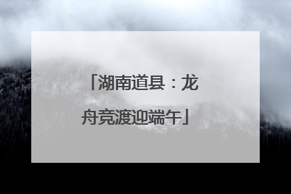 湖南道县：龙舟竞渡迎端午