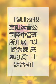 湖北交投襄阳运营公司隆中管理所开展“以路为媒 感恩母爱”主题活动