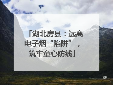 湖北房县：远离电子烟“陷阱”，筑牢童心防线