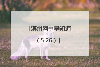 滨州网事早知道（5.26）