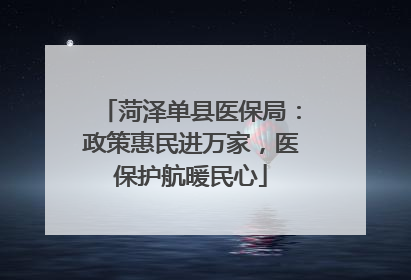 菏泽单县医保局：政策惠民进万家，医保护航暖民心