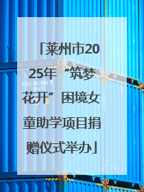 莱州市2025年“筑梦花开”困境女童助学项目捐赠仪式举办