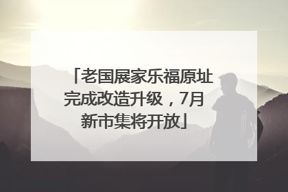 老国展家乐福原址完成改造升级，7月新市集将开放