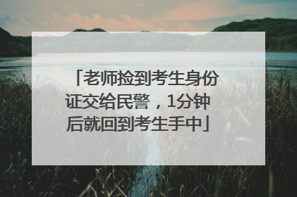 老师捡到考生身份证交给民警，1分钟后就回到考生手中