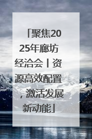 聚焦2025年廊坊经洽会丨资源高效配置，激活发展新动能