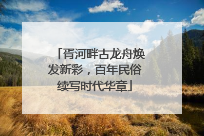 胥河畔古龙舟焕发新彩，百年民俗续写时代华章
