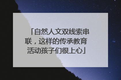 自然人文双线索串联，这样的传承教育活动孩子们很上心