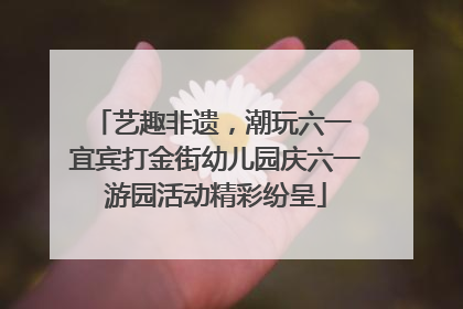 艺趣非遗，潮玩六一 宜宾打金街幼儿园庆六一游园活动精彩纷呈