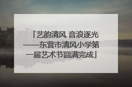 艺韵清风 音浪逐光——东营市清风小学第一届艺术节圆满完成