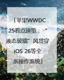 苹果WWDC 25看点速览：“液态玻璃”风贯穿iOS 26等全系操作系统