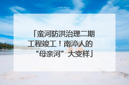 蛮河防洪治理二期工程竣工！南漳人的“母亲河”大变样