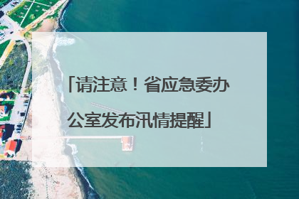 请注意！省应急委办公室发布汛情提醒