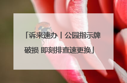 诉来速办丨公园指示牌破损 即刻排查速更换