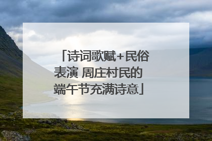 诗词歌赋+民俗表演 周庄村民的端午节充满诗意