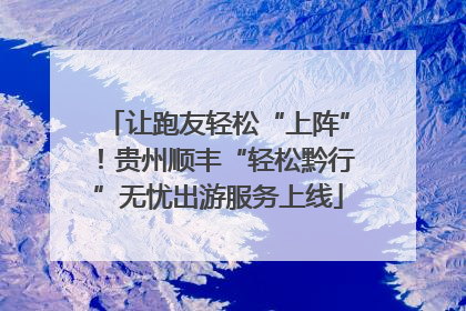 让跑友轻松“上阵”！贵州顺丰“轻松黔行”无忧出游服务上线