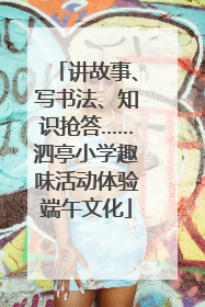 讲故事、写书法、知识抢答……泗亭小学趣味活动体验端午文化